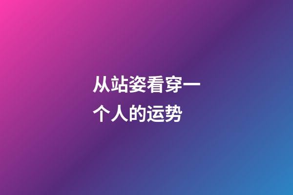 从站姿看穿一个人的运势