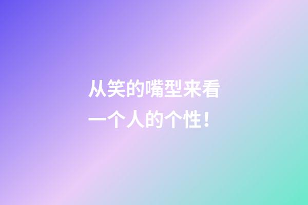 从笑的嘴型来看一个人的个性！