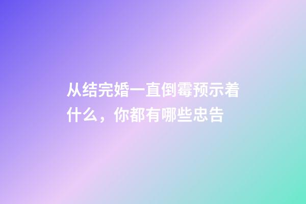 从结完婚一直倒霉预示着什么，你都有哪些忠告