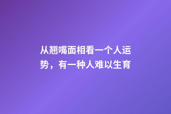 从翘嘴面相看一个人运势，有一种人难以生育