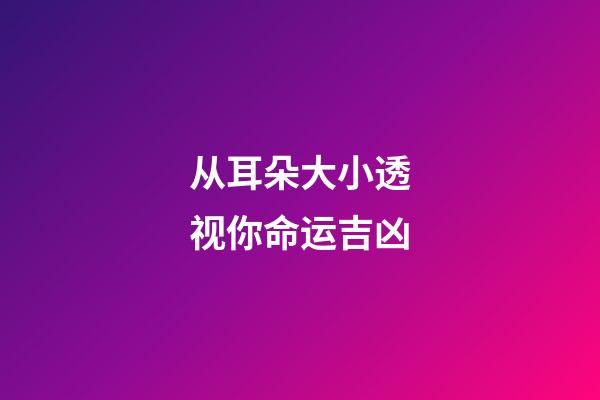 从耳朵大小透视你命运吉凶