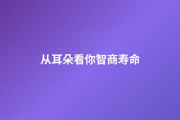 从耳朵看你智商寿命