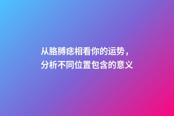 从胳膊痣相看你的运势，分析不同位置包含的意义