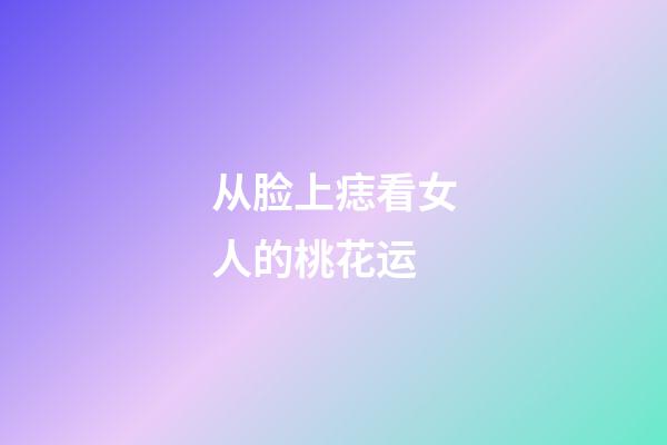 从脸上痣看女人的桃花运