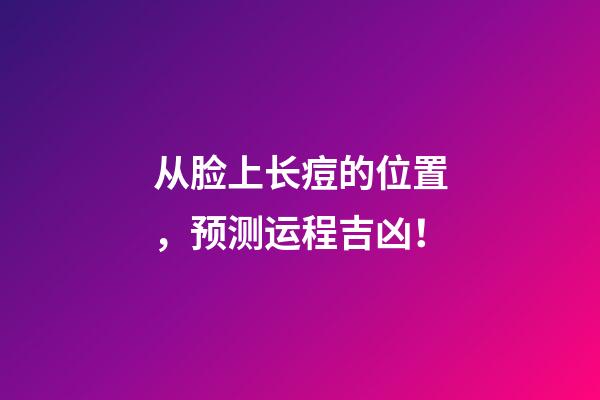 从脸上长痘的位置，预测运程吉凶！