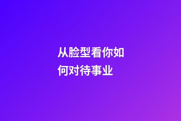 从脸型看你如何对待事业