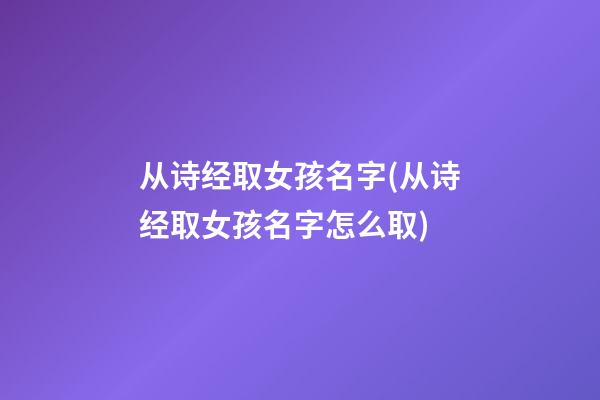 从诗经取女孩名字(从诗经取女孩名字怎么取)