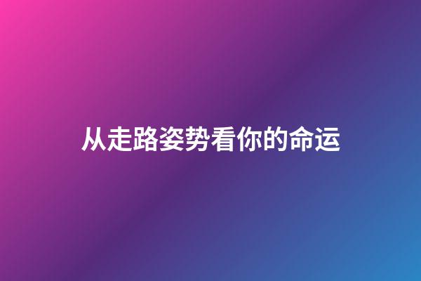 从走路姿势看你的命运