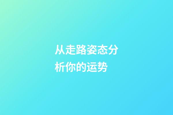 从走路姿态分析你的运势