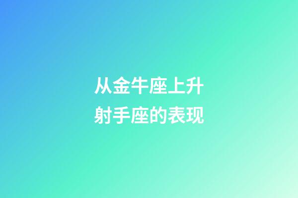 从金牛座上升射手座的表现-第1张-星座运势-玄机派