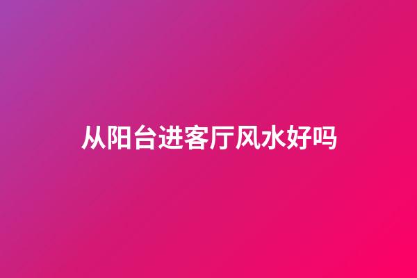 从阳台进客厅风水好吗