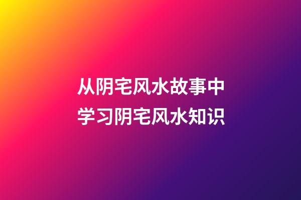 从阴宅风水故事中学习阴宅风水知识