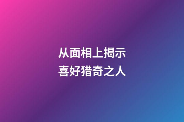 从面相上揭示喜好猎奇之人