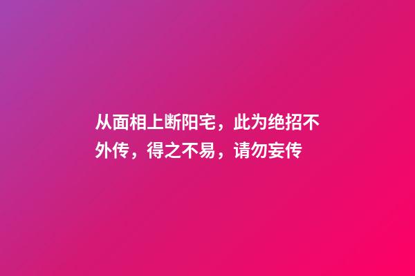 从面相上断阳宅，此为绝招不外传，得之不易，请勿妄传