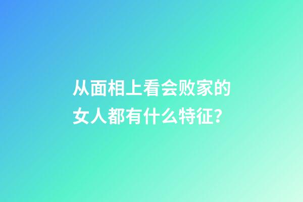 从面相上看会败家的女人都有什么特征？