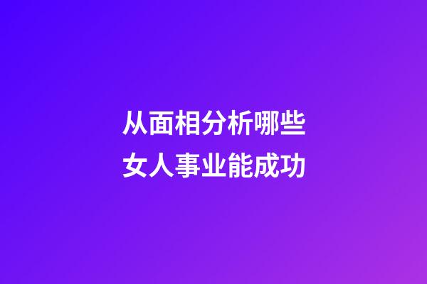 从面相分析哪些女人事业能成功