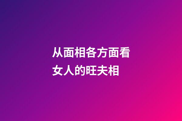从面相各方面看女人的旺夫相