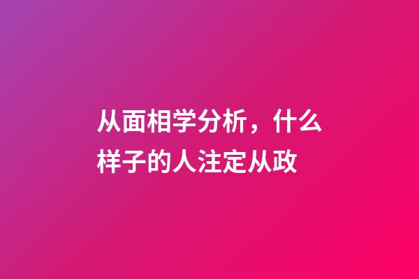 从面相学分析，什么样子的人注定从政