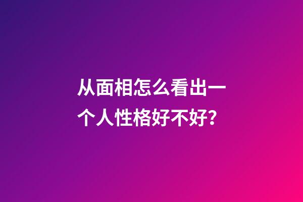 从面相怎么看出一个人性格好不好？