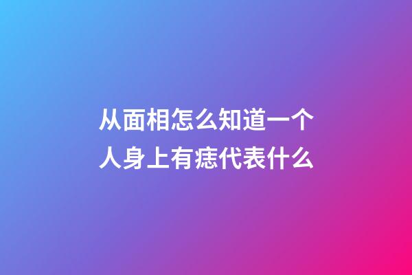 从面相怎么知道一个人身上有痣代表什么