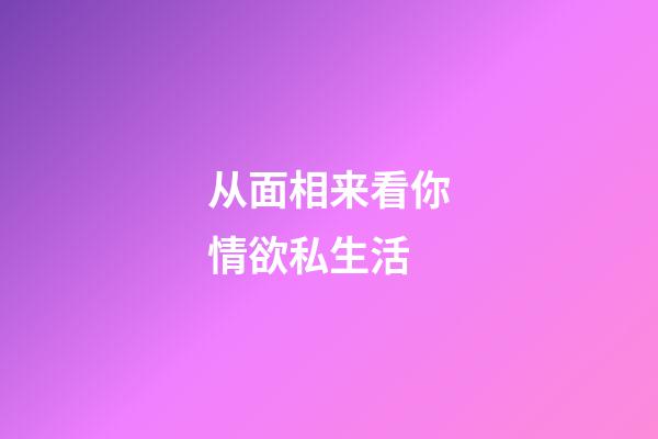 从面相来看你情欲私生活