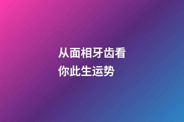 从面相牙齿看你此生运势