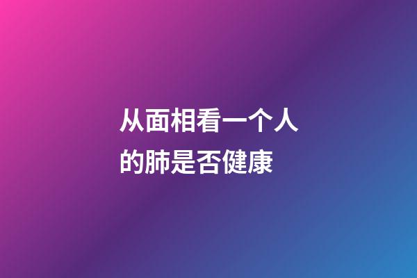 从面相看一个人的肺是否健康