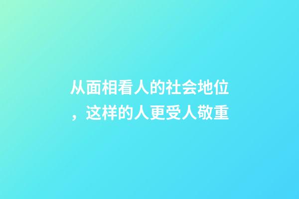 从面相看人的社会地位，这样的人更受人敬重