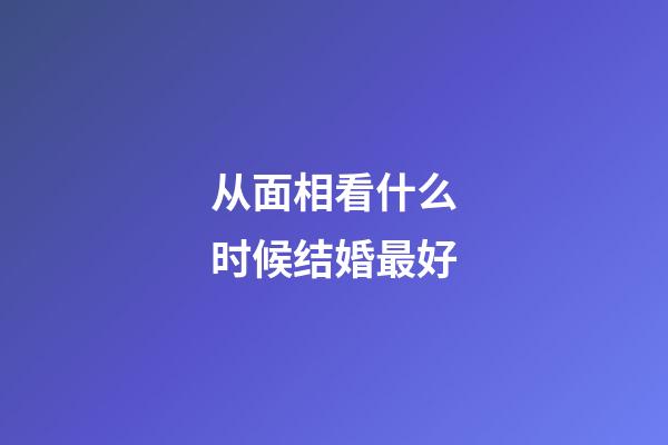 从面相看什么时候结婚最好