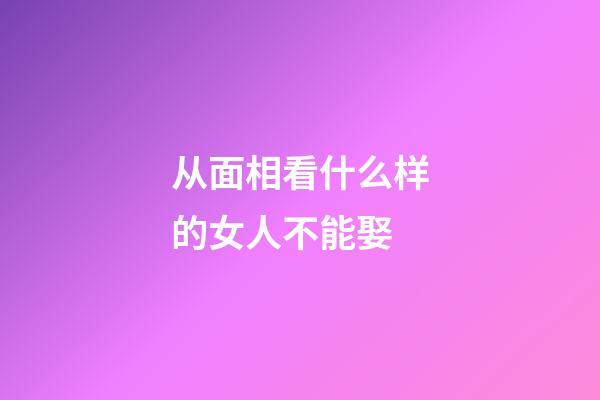 从面相看什么样的女人不能娶