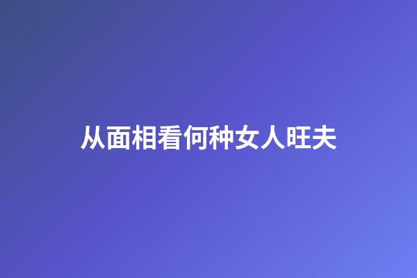 从面相看何种女人旺夫