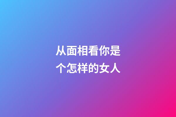 从面相看你是个怎样的女人