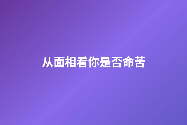 从面相看你是否命苦