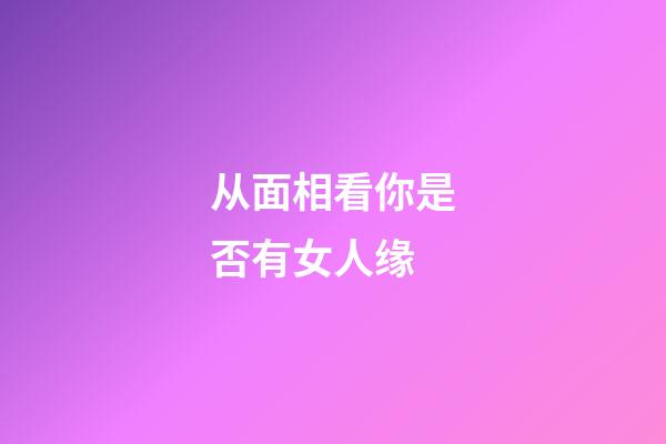 从面相看你是否有女人缘