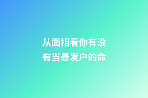 从面相看你有没有当暴发户的命