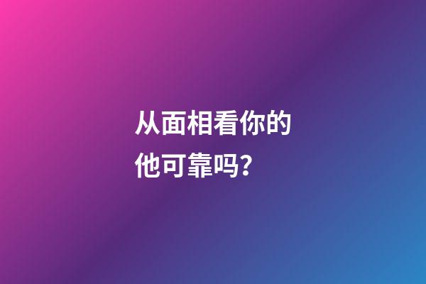 从面相看你的他可靠吗？