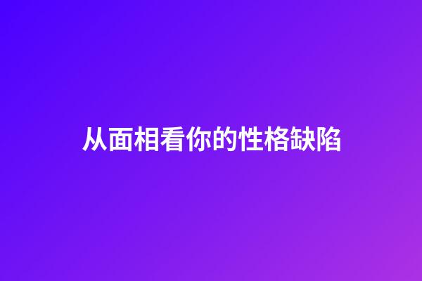 从面相看你的性格缺陷