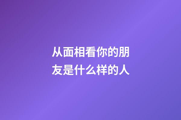 从面相看你的朋友是什么样的人
