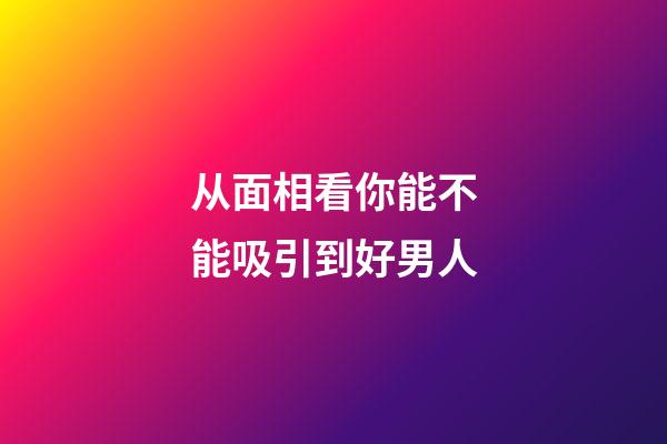 从面相看你能不能吸引到好男人