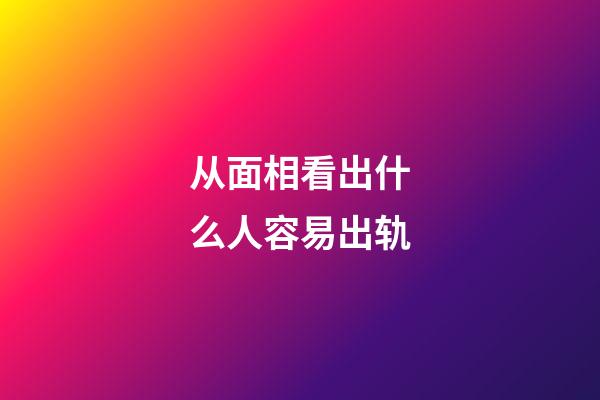 从面相看出什么人容易出轨