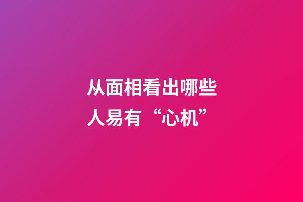 从面相看出哪些人易有“心机”