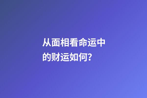 从面相看命运中的财运如何？