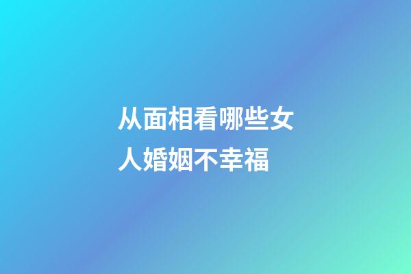 从面相看哪些女人婚姻不幸福