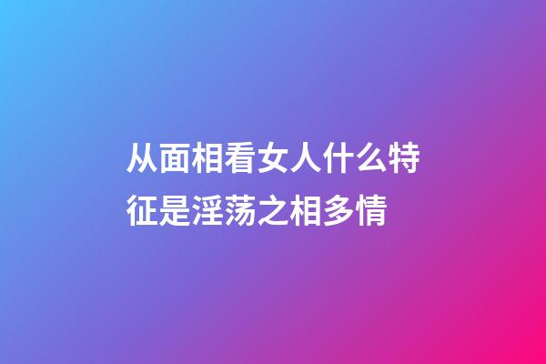 从面相看女人什么特征是淫荡之相多情