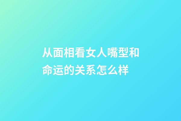 从面相看女人嘴型和命运的关系怎么样
