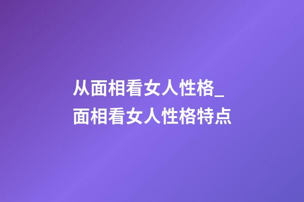 从面相看女人性格_面相看女人性格特点