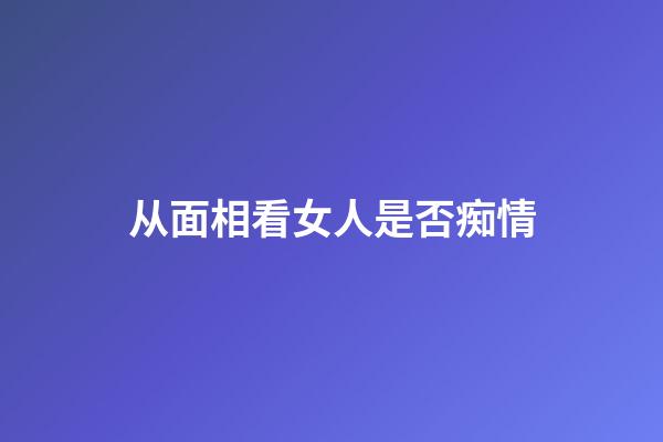 从面相看女人是否痴情