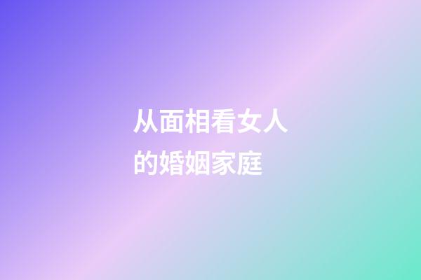 从面相看女人的婚姻家庭