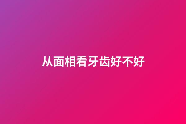 从面相看牙齿好不好