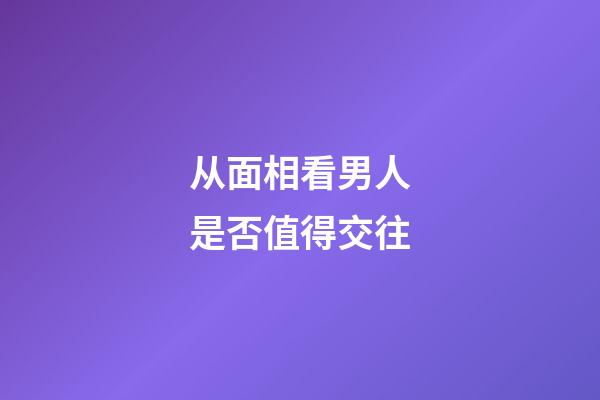 从面相看男人是否值得交往